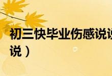 初三快畢業(yè)傷感說說(關于初三畢業(yè)的傷感說說)