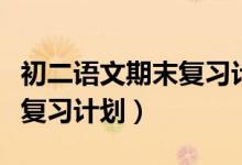 初二語文期末復習計劃怎么寫（初二期末語文復習計劃）