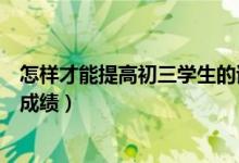 怎樣才能提高初三學生的語文成績（怎樣才能提高初三語文成績）