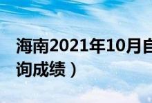 海南2021年10月自學(xué)考試成績(jī)公布(在哪查詢成績(jī))