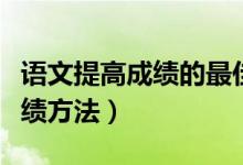 語(yǔ)文提高成績(jī)的最佳方法（初中生提高語(yǔ)文成績(jī)方法）
