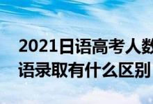 2021日語(yǔ)高考人數(shù)官方公布(高考日語(yǔ)和英語(yǔ)錄取有什么區(qū)別)