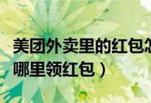 美團(tuán)外賣(mài)里的紅包怎么突然沒(méi)了（美團(tuán)外賣(mài)在哪里領(lǐng)紅包）