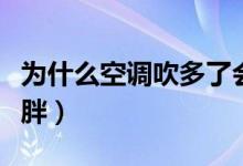 為什么空調(diào)吹多了會(huì)長(zhǎng)胖(為什么吹空調(diào)會(huì)長(zhǎng)胖)