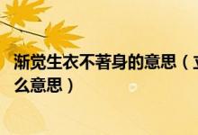 漸覺生衣不著身的意思(立秋日后無(wú)多熱 漸覺生衣不著身什么意思)