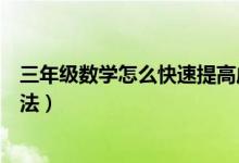 三年級(jí)數(shù)學(xué)怎么快速提高成績（快速提高數(shù)學(xué)成績的最好方法）