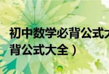 初中數(shù)學(xué)必背公式大全及其解釋(初中數(shù)學(xué)必背公式大全)