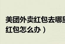 美團(tuán)外賣紅包去哪里找（美團(tuán)外賣換手機(jī)號(hào)沒紅包怎么辦）
