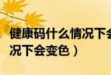 健康碼什么情況下會(huì)變色河北(健康碼什么情況下會(huì)變色)