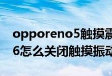 opporeno5觸摸震動(dòng)怎么取消(opporeno6怎么關(guān)閉觸摸振動(dòng))