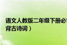語(yǔ)文人教版二年級(jí)下冊(cè)必背古詩(shī)(語(yǔ)文版二年級(jí)下冊(cè)語(yǔ)文必背古詩(shī)詞)