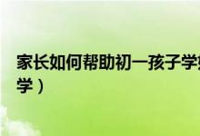 家長(zhǎng)如何幫助初一孩子學(xué)好數(shù)學(xué)(初一學(xué)生應(yīng)該怎樣學(xué)好數(shù)學(xué))