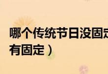 哪個(gè)傳統(tǒng)節(jié)日沒(méi)固定日期的(哪個(gè)傳統(tǒng)節(jié)日沒(méi)有固定)