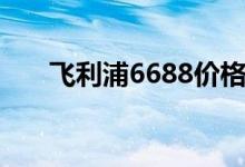 飛利浦6688價格（6688是什么意思）