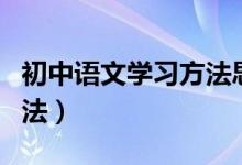 初中語文學(xué)習(xí)方法思維導(dǎo)圖(初中語文學(xué)習(xí)方法)