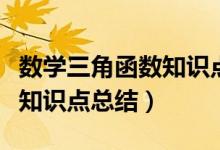 數(shù)學(xué)三角函數(shù)知識點(diǎn)歸納總結(jié)(數(shù)學(xué)三角函數(shù)知識點(diǎn)總結(jié))
