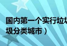 國內(nèi)第一個實行垃圾分類城市（我國第一批垃圾分類城市）