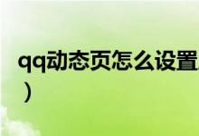 qq動(dòng)態(tài)頁(yè)怎么設(shè)置成豎（QQ動(dòng)態(tài)頁(yè)怎么設(shè)置）