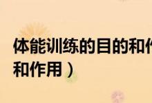 體能訓(xùn)練的目的和作用(簡(jiǎn)述體能訓(xùn)練的意義和作用)