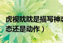 虎視眈眈是描寫神態(tài)還是動作（虎視眈眈是神態(tài)還是動作）