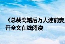 《總裁離婚后萬(wàn)人迷前妻又野又甜洛初雪陸輕塵》千月花影開(kāi)全文在線閱讀