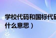 學(xué)校代碼和國(guó)標(biāo)代碼的區(qū)別（學(xué)校國(guó)標(biāo)代碼是什么意思）