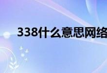 338什么意思網(wǎng)絡(luò)用語(yǔ)（338什么意思）