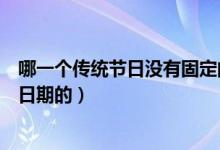 哪一個(gè)傳統(tǒng)節(jié)日沒(méi)有固定的日期(哪個(gè)傳統(tǒng)節(jié)日是沒(méi)有固定日期的)