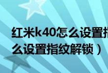 紅米k40怎么設置指紋解鎖圖文（紅米k40怎么設置指紋解鎖）