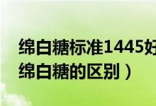 綿白糖標(biāo)準(zhǔn)1445好還是13104好(細(xì)砂糖和綿白糖的區(qū)別)
