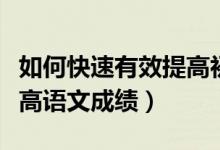 如何快速有效提高初中語文成績(jī)(初中怎樣提高語文成績(jī))