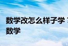 數(shù)學(xué)改怎么樣子學(xué)？下面方法讓我們一起愛(ài)上數(shù)學(xué)