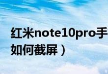 紅米note10pro手機如何截屏（紅米note10如何截屏）