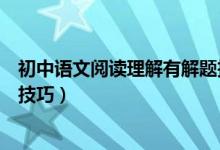 初中語(yǔ)文閱讀理解有解題技巧嗎（初中語(yǔ)文閱讀理解的解題技巧）