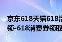 京東618天貓618活動（天貓618消費券怎么領-618消費券領取方法）
