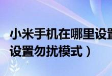 小米手機在哪里設置勿擾模式（小米手機如何設置勿擾模式）