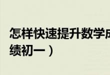 怎樣快速提升數(shù)學(xué)成績(jī)初一(怎么提高數(shù)學(xué)成績(jī)初一)