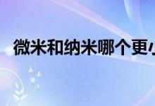 微米和納米哪個更?。ㄎ⒚仔∵€是納米小）