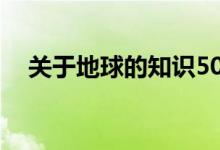 關于地球的知識50字（關于地球的知識）