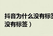 抖音為什么沒有標(biāo)簽選項(xiàng)（抖音發(fā)視頻為什么沒有標(biāo)簽）