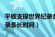 平板支撐世界紀錄多長時間（平板支撐世界紀錄多長時間）