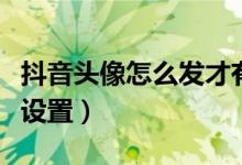 抖音頭像怎么發(fā)才有特效（抖音頭像特效怎么設置）