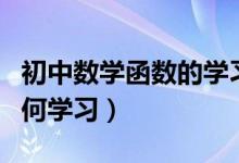 初中數(shù)學(xué)函數(shù)的學(xué)習(xí)方法（初中數(shù)學(xué)函數(shù)該如何學(xué)習(xí)）