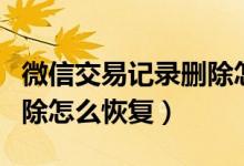 微信交易記錄刪除怎么恢復（微信交易記錄刪除怎么恢復）