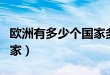 歐洲有多少個(gè)國(guó)家多少人口（歐洲有多少個(gè)國(guó)家）