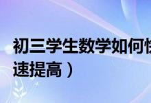 初三學生數(shù)學如何快速提高（初三數(shù)學怎么快速提高）