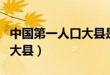 中國(guó)第一人口大縣是哪個(gè)地方(中國(guó)第一人口大縣)