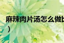 麻辣肉片湯怎么做比較嫩滑（麻辣湯底怎么調）