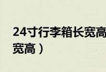 24寸行李箱長(zhǎng)寬高比例多少(24寸行李箱長(zhǎng)寬高)