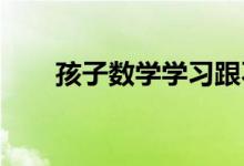 孩子數(shù)學(xué)學(xué)習(xí)跟不上,有什么好辦法？
